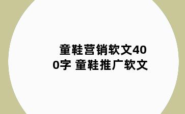 童鞋营销软文400字 童鞋推广软文